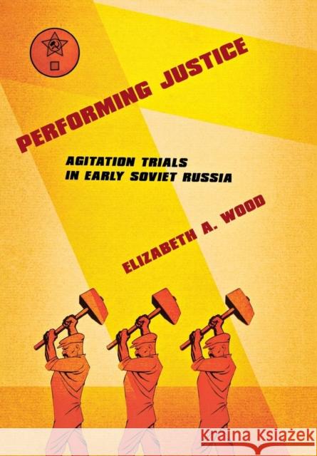 Performing Justice: Agitation Trials in Early Soviet Russia Wood, Elizabeth A. 9780801442575 Cornell University Press - książka