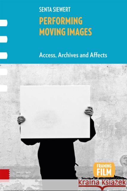 Performing Moving Images: Access, Archives and Affects Senta Siewert 9789462985834 Amsterdam University Press - książka