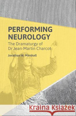 Performing Neurology: The Dramaturgy of Dr Jean-Martin Charcot Marshall, Jonathan W. 9781137517616 Palgrave MacMillan - książka