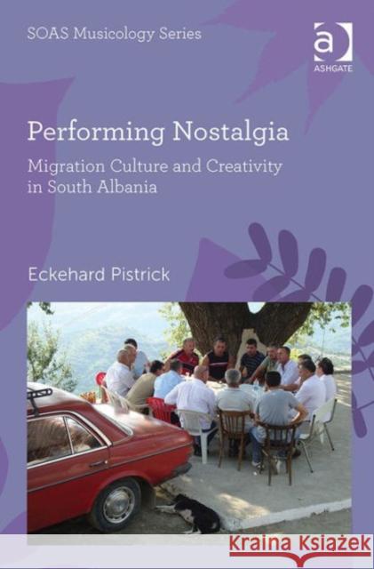 Performing Nostalgia: Migration Culture and Creativity in South Albania Eckehard Pistrick Professor Keith Howard  9781472449535 Ashgate Publishing Limited - książka