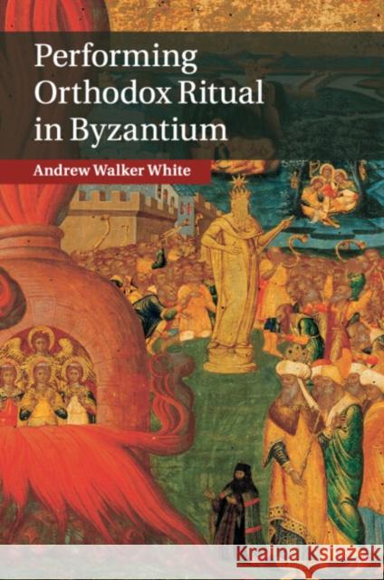 Performing Orthodox Ritual in Byzantium Andrew Walker White 9781107423367 Cambridge University Press - książka