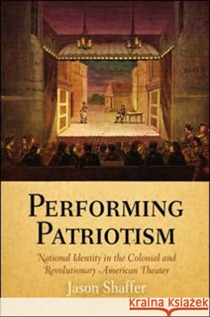 Performing Patriotism: National Identity in the Colonial and Revolutionary American Theater Jason Shaffer 9780812240245  - książka