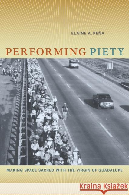 Performing Piety: Making Space Sacred with the Virgin of Guadalupe Pena, Elaine A. 9780520268333 University of California Press - książka