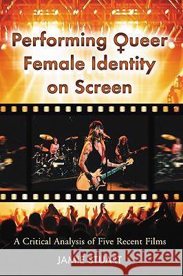 Performing Queer Female Identity on Screen: A Critical Analysis of Five Recent Films Stuart, Jamie 9780786439713 McFarland & Company - książka