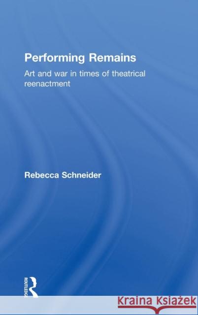 Performing Remains: Art and War in Times of Theatrical Reenactment Schneider, Rebecca 9780415404419 Routledge - książka