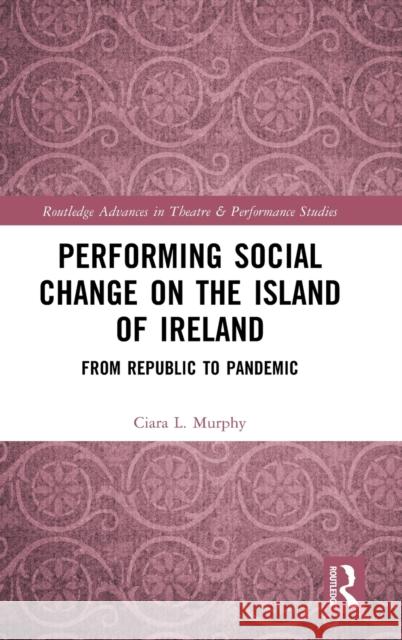 Performing Social Change on the Island of Ireland: From Republic to Pandemic Ciara L. Murphy 9781032076492 Routledge - książka