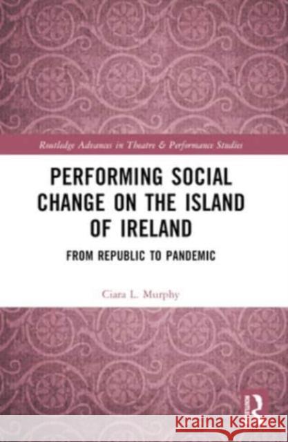 Performing Social Change on the Island of Ireland: From Republic to Pandemic Ciara L. Murphy 9781032078151 Routledge - książka