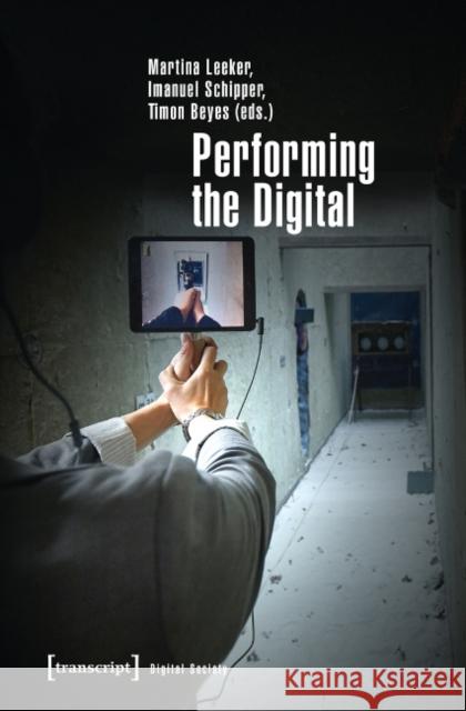 Performing the Digital: Performance Studies and Performances in Digital Cultures Beyes, Timon 9783837633559 Transcript Verlag, Roswitha Gost, Sigrid Noke - książka