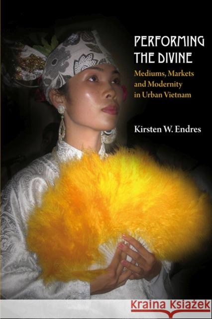 Performing the Divine: Mediums, Markets and Modernity in Urban Vietnam Kirsten W Endres 9788776940768 BERTRAMS - książka