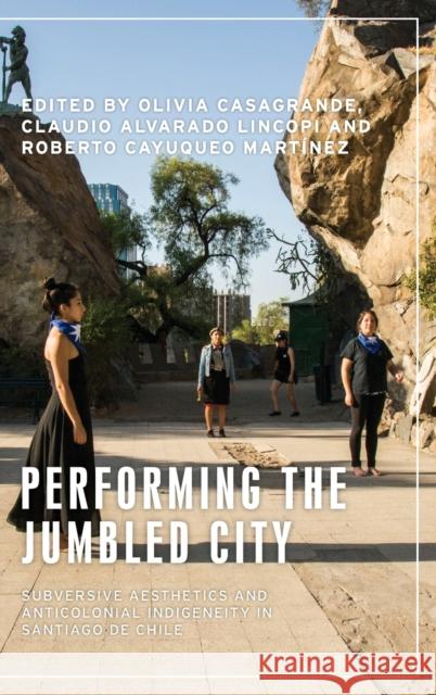 Performing the Jumbled City: Subversive Aesthetics and Anticolonial Indigeneity in Santiago de Chile Casagrande, Olivia 9781526161871 Manchester University Press - książka