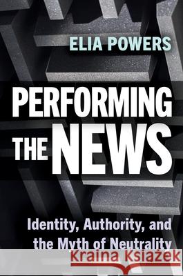 Performing the News: Identity, Authority, and the Myth of Neutrality Elia Powers 9781978836686 Rutgers University Press - książka