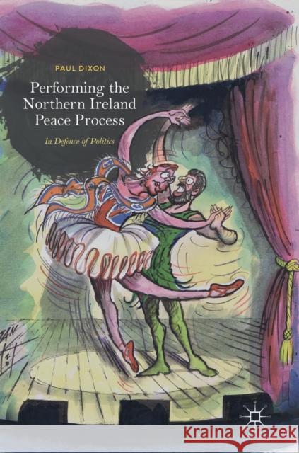 Performing the Northern Ireland Peace Process: In Defence of Politics Dixon, Paul 9783319913421 Palgrave MacMillan - książka