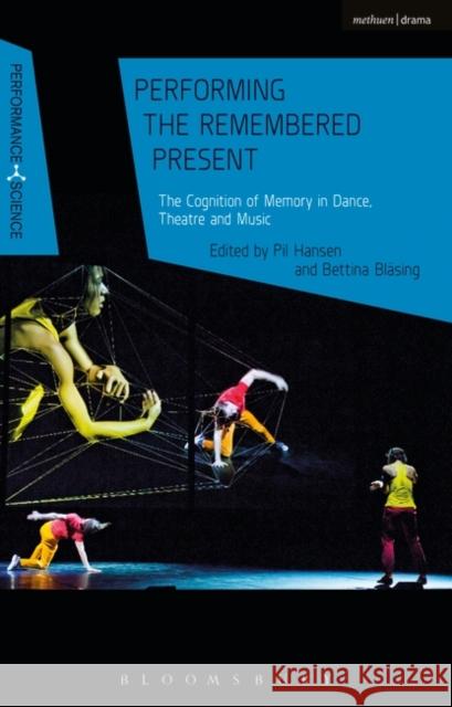 Performing the Remembered Present: The Cognition of Memory in Dance, Theatre and Music Pil Hansen Bettina Blasing Nicola Shaughnessy 9781474284714 Bloomsbury Methuen Drama - książka