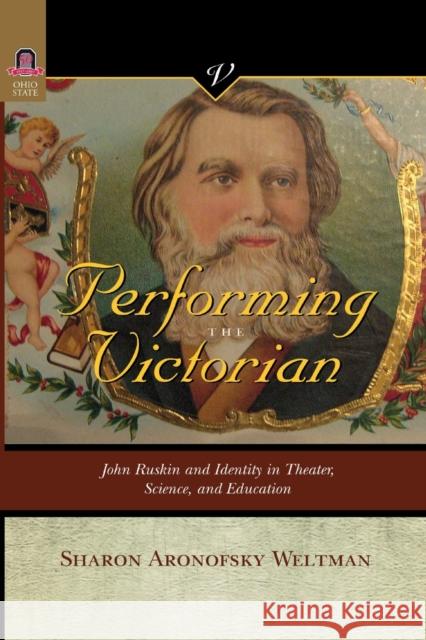 Performing the Victorian: John Ruskin and Identity in Theater, Science, and Education Sharon Aronofsky Weltman 9780814257609 Ohio State University Press - książka