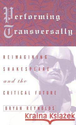 Performing Transversally: Reimagining Shakespeare and the Critical Future Reynolds, Bryan 9780312293314 Palgrave MacMillan - książka