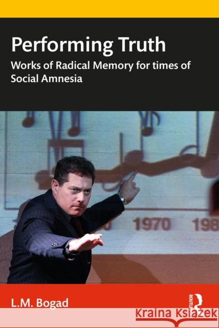 Performing Truth: Works of Radical Memory for Times of Social Amnesia L. M. Bogad 9780367490331 Routledge - książka
