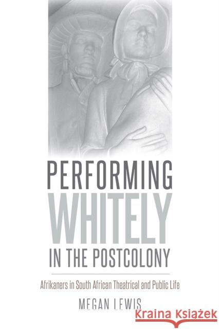 Performing Whitely in the Postcolony: Afrikaners in South African Theatrical and Public Life Megan Lewis 9781609384470 University of Iowa Press - książka
