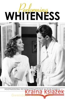 Performing Whiteness: Postmodern Re/Constructions in the Cinema Gwendolyn Audrey Foster 9780791456286 State University of New York Press - książka