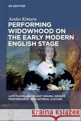 Performing Widowhood on the Early Modern English Stage Asuka Kimura   9781501520204 De Gruyter - książka