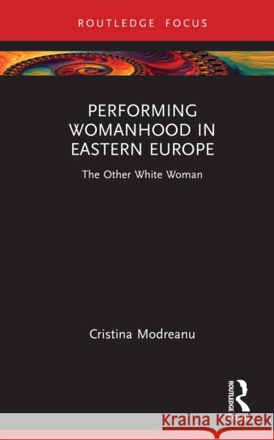 Performing Womanhood in Eastern Europe: The Other White Woman Cristina Modreanu 9781032824529 Routledge - książka