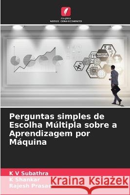 Perguntas simples de Escolha M?ltipla sobre a Aprendizagem por M?quina K. V. Subathra K. Shankar Rajesh Prasad 9786205878194 Edicoes Nosso Conhecimento - książka