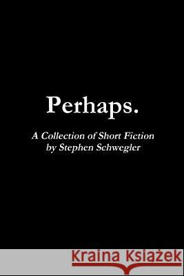 Perhaps.: A Collection of Short Fiction Stephen Schwegler 9781484174203 Createspace - książka