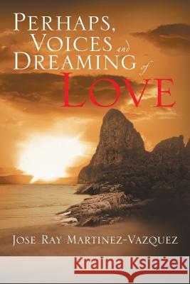 Perhaps, Voices and Dreaming of Love Jose Ray Martinez-Vazquez 9781483699400 Xlibris Corporation - książka