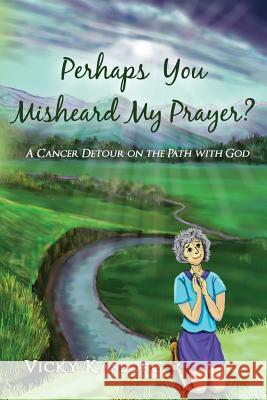 Perhaps You Misheard My Prayer: A cancer detour on the path with God Fox, Amy 9781542520133 Createspace Independent Publishing Platform - książka