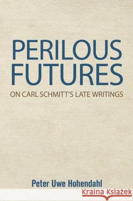 Perilous Futures: On Carl Schmitt's Late Writings Peter Uwe Hohendahl 9781501764585 Cornell University Press - książka