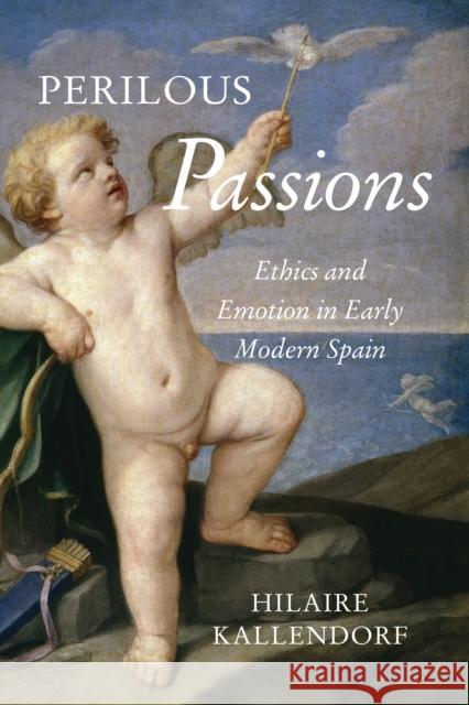 Perilous Passions: Ethics and Emotion in Early Modern Spain Hilaire Kallendorf 9781487527037 University of Toronto Press - książka