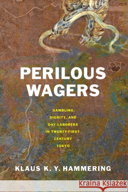 Perilous Wagers: Gambling, Dignity, and Day Laborers in Twenty-First-Century Tokyo Klaus K. Y. Hammering 9781501776427 Cornell University Press - książka