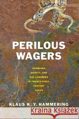 Perilous Wagers: Gambling, Dignity, and Day Laborers in Twenty-First-Century Tokyo Klaus K. Y. Hammering 9781501776427 Cornell University Press - książka