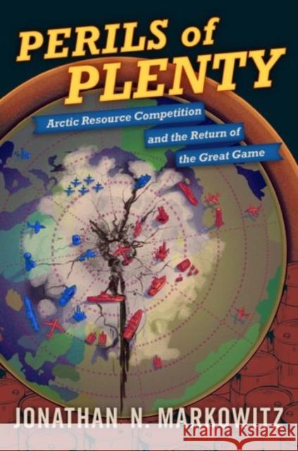 Perils of Plenty: Arctic Resource Competition and the Return of the Great Game Jonathan N. Markowitz 9780190078256 Oxford University Press, USA - książka