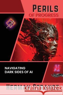 Perils of Progress-Navigating Dark Sides of AI: Examining Ethical and Societal Challenges of Autonomous Systems and Intelligent Machines Herman Strange   9780611340061 PN Books - książka