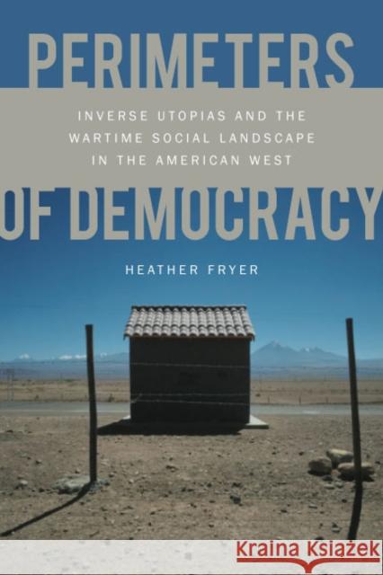 Perimeters of Democracy: Inverse Utopias and the Wartime Social Landscape in the American West Fryer, Heather 9780803220331 University of Nebraska Press - książka