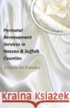 Perinatal Bereavement Services in Nassau & Suffolk Counties: A Guide for Families Saidah Haziz-Ramadhan 9781511913621 Createspace
