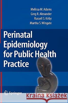 Perinatal Epidemiology for Public Health Practice Melissa M. Adams Greg R. Alexander Russell S. Kirby 9780387094380 Springer - książka