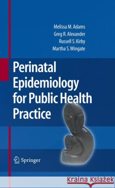 Perinatal Epidemiology for Public Health Practice Melissa M. Adams Greg R. Alexander Russell S. Kirby 9781441934789 Springer - książka