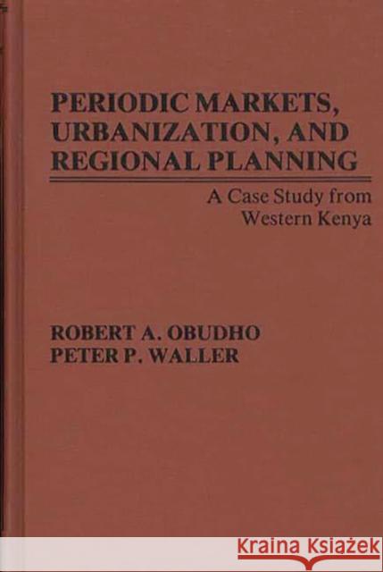 Periodic Markets, Urbanization, and Regional Planning: A Case Study from Western Kenya Obudho, Robert 9780837183756 Greenwood Press - książka