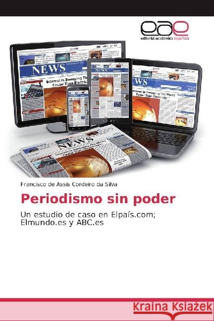 Periodismo sin poder : Un estudio de caso en Elpaís.com; Elmundo.es y ABC.es Cordeiro da Silva, Francisco de Assis 9783841766830 Editorial Académica Española - książka