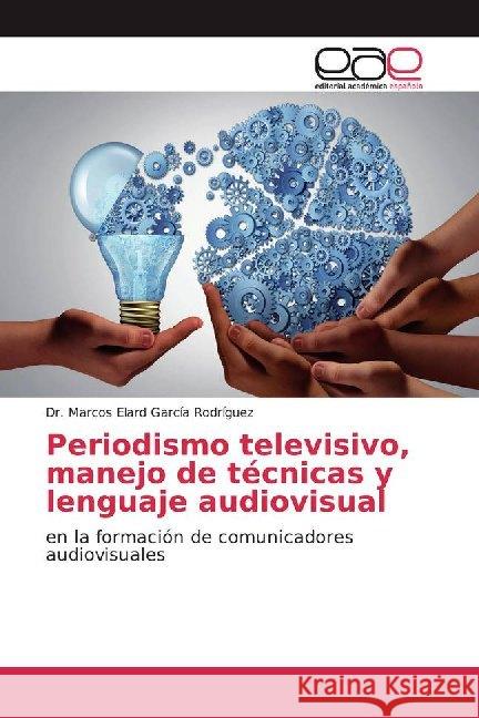 Periodismo televisivo, manejo de técnicas y lenguaje audiovisual : en la formación de comunicadores audiovisuales García Rodríguez, Marcos Elard 9786202136518 Editorial Académica Española - książka