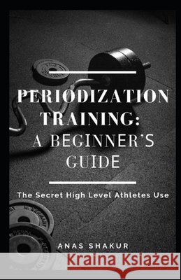 Periodization Training: A Bеgіnnеr'ѕ Guіdе The Secret High Level Athletes Use Shakur, Anas 9798732555691 Independently published - książka