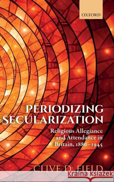 Periodizing Secularization: Religious Allegiance and Attendance in Britain, 1880-1945 Clive D. Field (Honorary Senior Research   9780198848806 Oxford University Press - książka