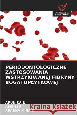 PERIODONTOLOGICZNE ZASTOSOWANIA WSTRZYKIWANEJ FIBRYNY BOGATOPLYTKOWEJ Raju, Arun, R, Ambili, M Nair, Aparna 9786208794125 Wydawnictwo Nasza Wiedza - książka