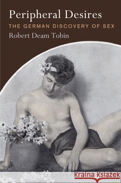 Peripheral Desires: The German Discovery of Sex Robert Deam Tobin 9780812247428 University of Pennsylvania Press - książka