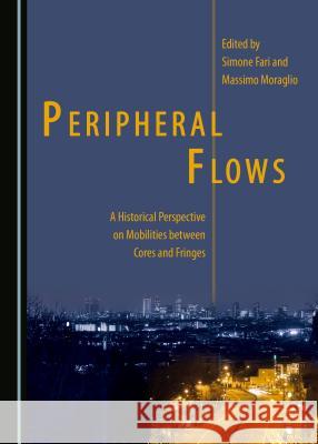Peripheral Flows:  A Historical Perspective on Mobilities between Cores and Fringes Simone Fari, Massimo Moraglio 9781443890489 Cambridge Scholars Publishing (RJ) - książka