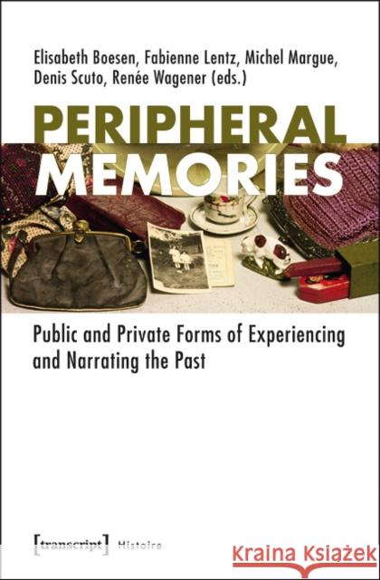 Peripheral Memories: Public and Private Forms of Experiencing and Narrating the Past  9783837621167 transcript - książka
