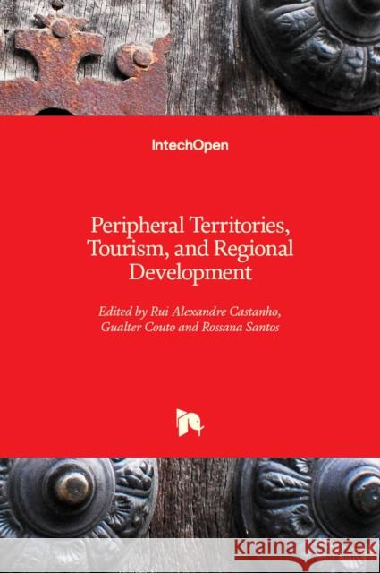 Peripheral Territories, Tourism, and Regional Development Rui Alexandre Castanho Gualter Couto Rossana Santos 9781839681837 Intechopen - książka