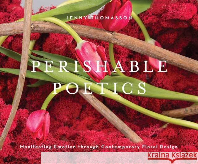 Perishable Poetics: Manifesting Emotion Through Contemporary Floral Design Jenny Thomasson 9780764359866 Schiffer Publishing - książka