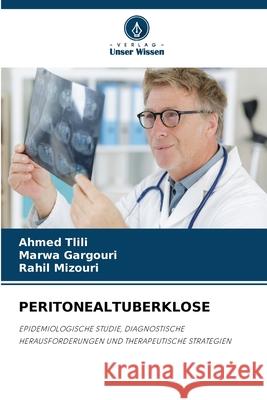 PERITONEALTUBERKLOSE Tlili, Ahmed, Gargouri, Marwa, Mizouri, Rahil 9786206815310 Verlag Unser Wissen - książka